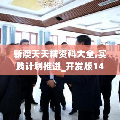 新澳天天精资科大全,实践计划推进_开发版14.679