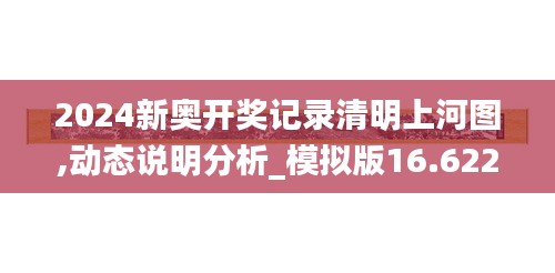 2024新奥开奖记录清明上河图,动态说明分析_模拟版16.622