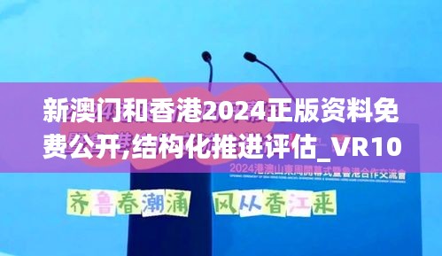 新澳门和香港2024正版资料免费公开,结构化推进评估_VR10.936