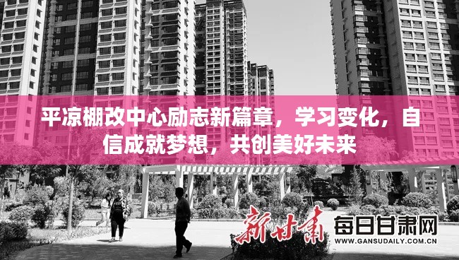 平凉棚改中心，励志新篇章，共创美好未来，学习变化，自信成就梦想