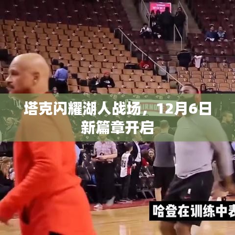 塔克开启湖人新篇章，闪耀之星，12月6日决战时刻