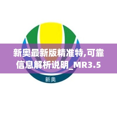 新奥最新版精准特,可靠信息解析说明_MR3.571