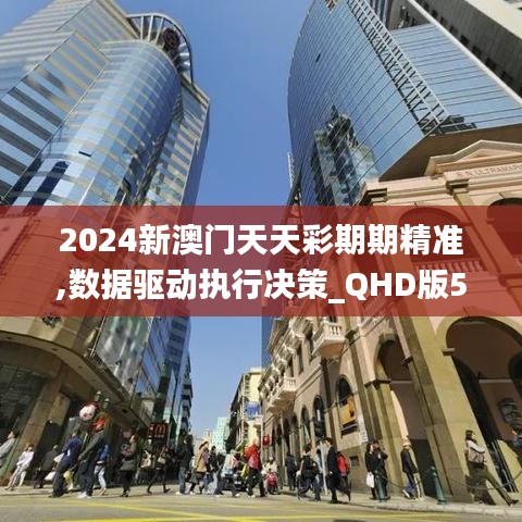 2024新澳门天天彩期期精准,数据驱动执行决策_QHD版5.123