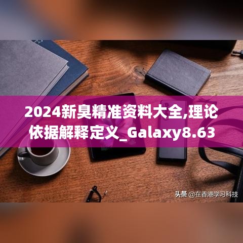 2024新臭精准资料大全,理论依据解释定义_Galaxy8.630