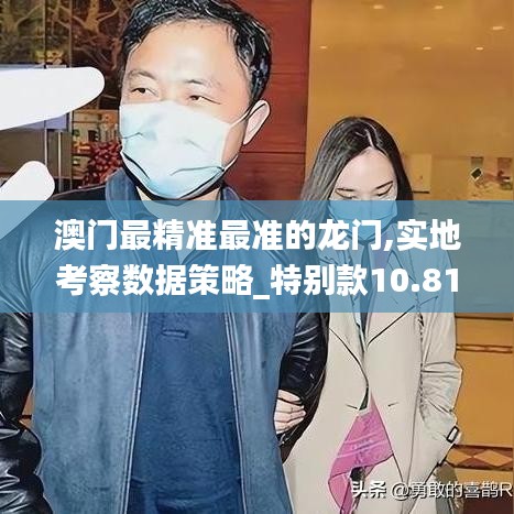 澳门最精准最准的龙门,实地考察数据策略_特别款10.814