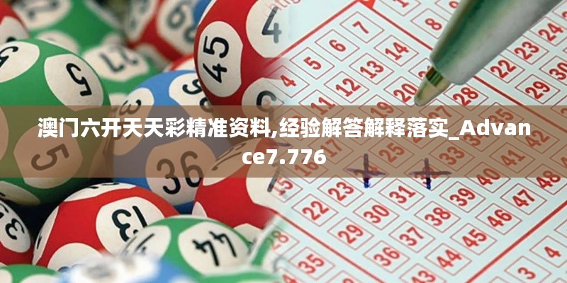 澳门六开天天彩精准资料,经验解答解释落实_Advance7.776