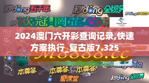 2024澳门六开彩查询记录,快速方案执行_复古版7.325