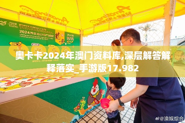 奥卡卡2024年澳门资料库,深层解答解释落实_手游版17.982