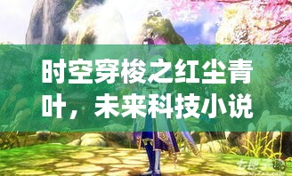 时空穿梭系列梦幻新品，红尘青叶未来科技小说揭秘