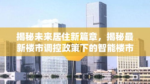 智能楼市科技体验揭秘，未来居住新篇章与调控政策下的楼市探索