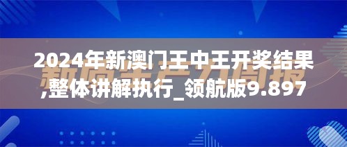 2024年新澳门王中王开奖结果,整体讲解执行_领航版9.897