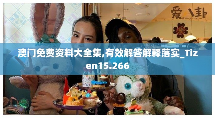 澳门免费资料大全集,有效解答解释落实_Tizen15.266