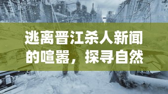 探寻自然美景，逃离晋江杀人新闻纷扰的心灵之旅