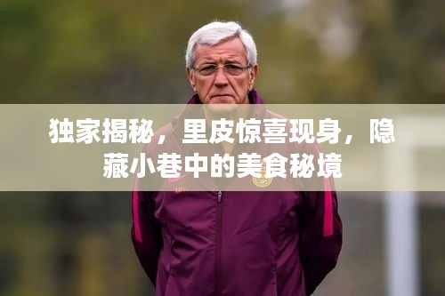 独家揭秘，里皮现身隐藏小巷的美食秘境，美食之旅令人惊喜！