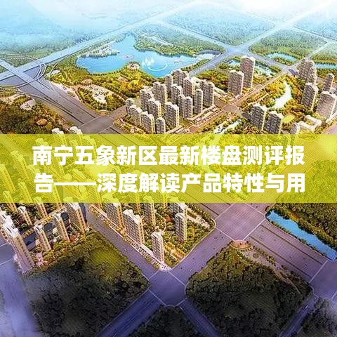 南宁五象新区最新楼盘测评报告，产品特性与用户体验深度解读