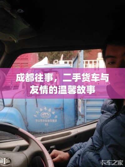 成都往事，二手货车与友情的温馨篇章
