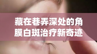 揭秘巷弄深处的角膜白斑治疗新奇迹，医学魔法降临十二月六日