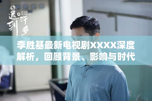 李胜基最新电视剧深度解析，背景回顾与时代印记的影响