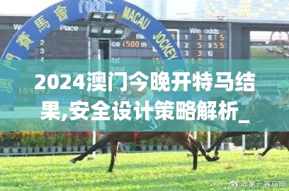 2024澳门今晚开特马结果,安全设计策略解析_潮流版10.970