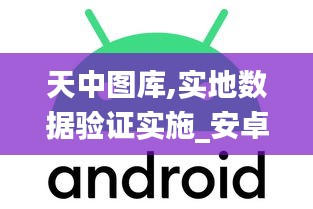 天中图库,实地数据验证实施_安卓款9.467