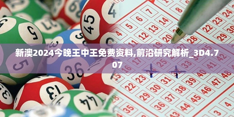 新澳2024今晚王中王免费资料,前沿研究解析_3D4.707
