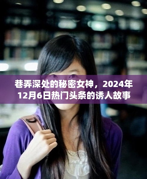 巷弄深处的秘密女神，热门头条诱人故事，2024年12月6日揭秘