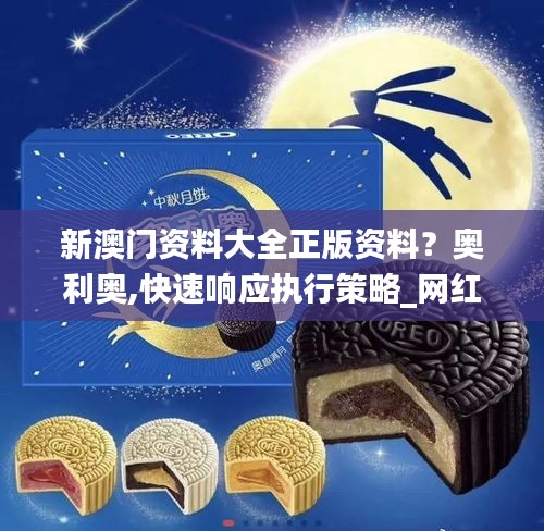 新澳门资料大全正版资料？奥利奥,快速响应执行策略_网红版1.637