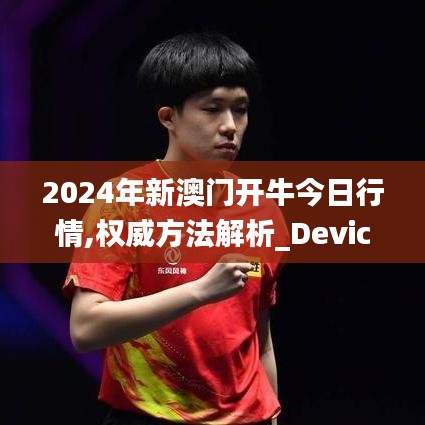 2024年新澳门开牛今日行情,权威方法解析_Device8.509