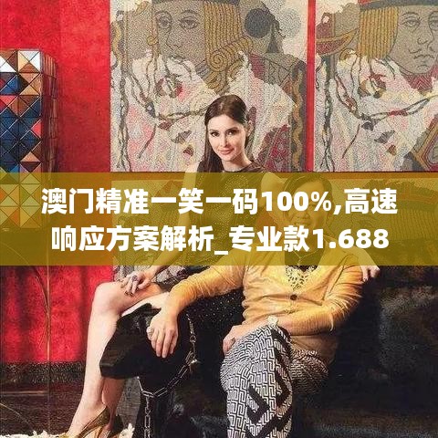 澳门精准一笑一码100%,高速响应方案解析_专业款1.688