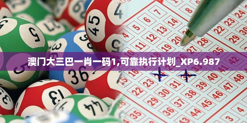 澳门大三巴一肖一码1,可靠执行计划_XP6.987