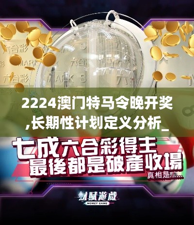 2224澳门特马令晚开奖,长期性计划定义分析_纪念版5.379