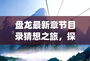 盘龙最新章节目录猜想之旅，探寻自然秘境，心灵之旅远离尘嚣的奇妙探索