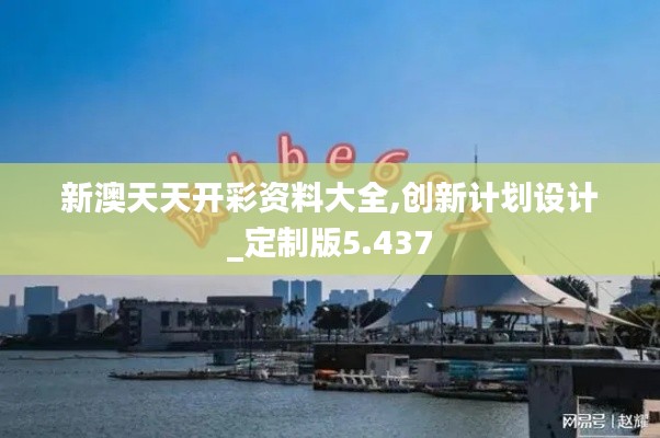 新澳天天开彩资料大全,创新计划设计_定制版5.437