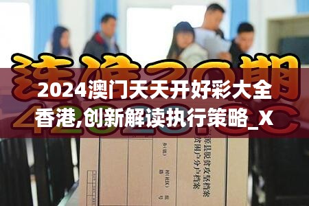2024澳门天天开好彩大全香港,创新解读执行策略_XR5.102