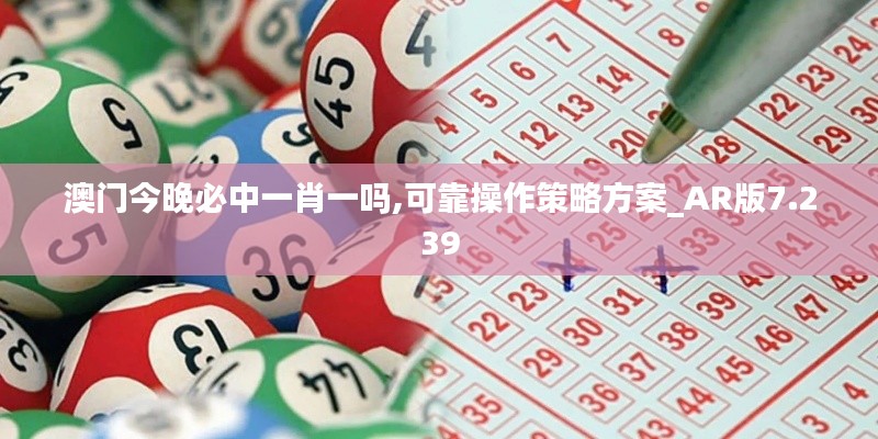 澳门今晚必中一肖一吗,可靠操作策略方案_AR版7.239