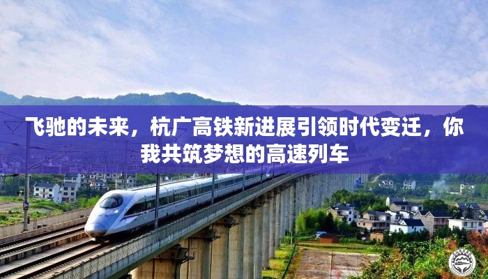 杭广高铁新进展引领时代变迁，飞驰的未来，你我共筑梦想的高速列车时代