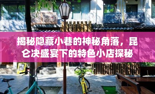 昆仑决盛宴下的神秘小巷探秘，特色小店探秘之旅