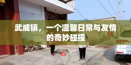 武威镇，友情与温馨日常的交织之地