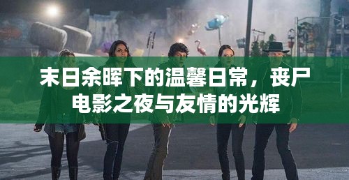 末日余晖下的温馨日常，丧尸电影之夜与友情的闪耀时刻