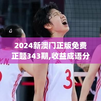 2024新澳门正版免费正题343期,收益成语分析落实_网红版8.350