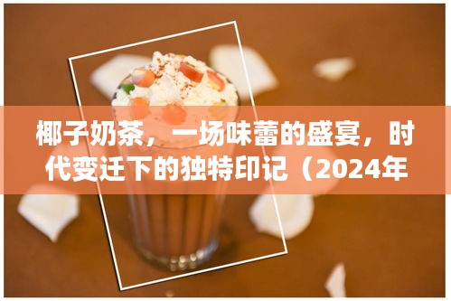 椰子奶茶，味蕾盛宴与时代印记的交融（2024年回顾）