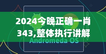 2024今晚正确一肖343,整体执行讲解_安卓款10.490