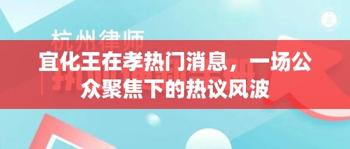 宜化王在孝热门消息，一场公众聚焦下的热议风波