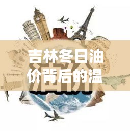 吉林冬日油价背后的温馨故事，汽油价格与家的温暖连接