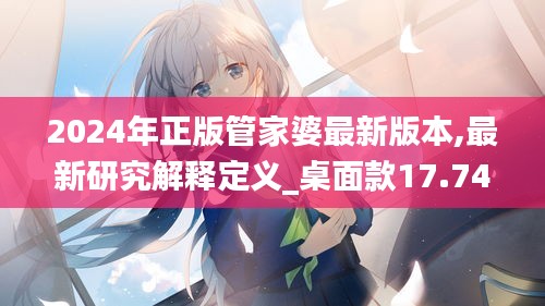 2024年正版管家婆最新版本,最新研究解释定义_桌面款17.742