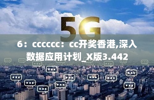 6：cccccc：cc开奖香港,深入数据应用计划_X版3.442