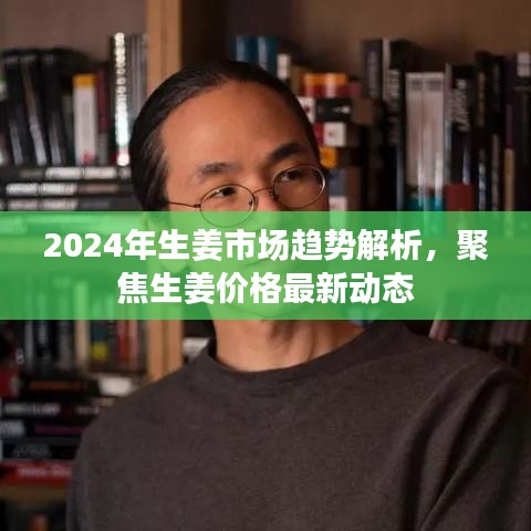 2024年生姜市场趋势解析，聚焦生姜价格最新动态