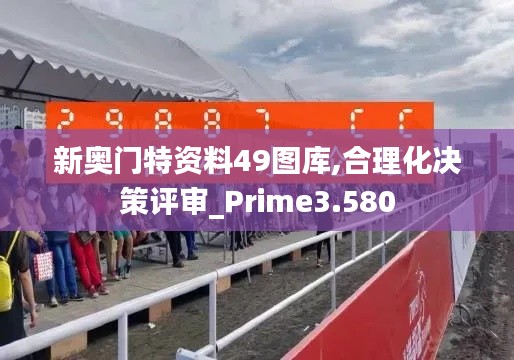 新奥门特资料49图库,合理化决策评审_Prime3.580