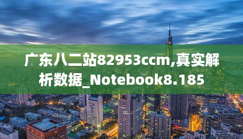 广东八二站82953ccm,真实解析数据_Notebook8.185