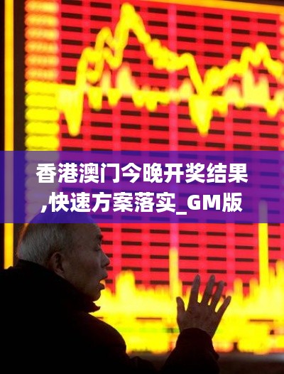 香港澳门今晚开奖结果,快速方案落实_GM版1.199